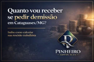 Quanto vou receber se pedir demissão em Cataguases MG – Pinheiro Advocacia